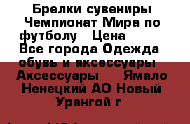Брелки-сувениры Чемпионат Мира по футболу › Цена ­ 399 - Все города Одежда, обувь и аксессуары » Аксессуары   . Ямало-Ненецкий АО,Новый Уренгой г.